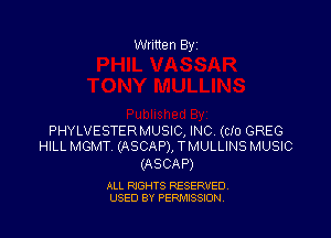 Written Byz

PHYLVESTER MUSIC, INC, (do GREG
HILL MGMT (ASCAP), TMULLINS MUSIC

(ASCAP)

ALL RIGHTS RESERVED,
USED BY PERMISSION