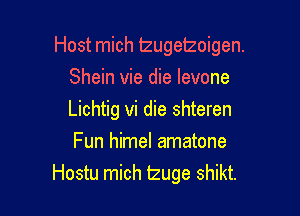 Host mich lzugetzoigen.

Shein vie die levone

Lichtig vi die shteren

Fun himel amatone
Hostu mich lzuge shikt.