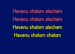 Hevenu shalom alechem
Hevenu shalom alechem

Hevenu shalom alechem
Hevenu shalom shalom