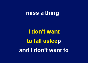 miss a thing

I don't want

to fall asleep

and I don't want to
