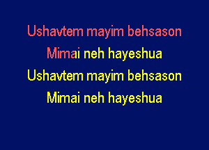 Ushavtem mayim behsason
Mimai neh hayeshua

Ushavtem mayim behsason
Mimai neh hayeshua