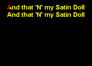 And that 'N' my Satin Doll
And that 'N' my Satin Doll