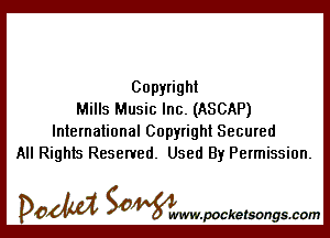 Copyright
Mills Music Inc. (ASCAP)

International Copyright Secured
All Rights Reserved. Used By Permission.

DOM SOWW.WCketsongs.com