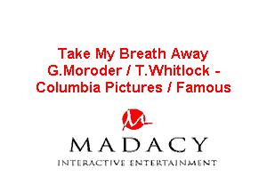 Take My Breath Away
G.Moroder I T.Whitlock -
Columbia Pictures I Famous

IVL
MADACY

INTI RALITIVI' J'NTI'ILTAJNLH'NT