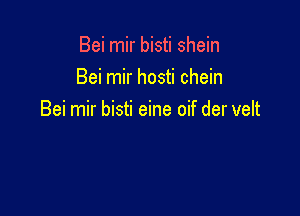 Bei mir bisti shein
Bei mir hosti chein

Bei mir bisti eine oif der velt