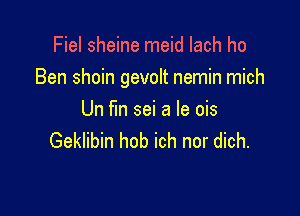 Fiel sheine meid Iach ho
Ben shoin gevolt nemin mich

Un fun sei a Ie ois
Geklibin hob ich nor dich.