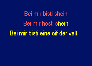 Bei mir bisti shein
Bei mir hosti chein

Bei mir bisti eine oif der velt.