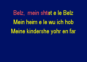 Belz, mein shtet e Ie Belz
Mein heim e le wu ich hob

Meine kindershe yohr en far