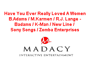 Have You Ever Really Loved A Women
B.Adams I M.Karmen I R.J. Lange -
Badams I K-Man I New LineI

Sony Songs IZomba Enterprises
fBL
M A D A C Y

INTI RALITIVI' J'NTI'ILTAJNLH'NT