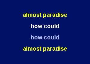 almost paradise
how could

how could

almost paradise