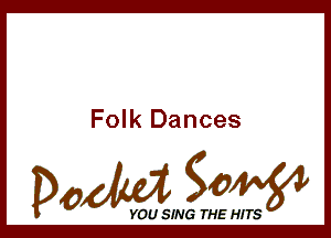 Folk Dances

Dada WW

YOU SING THE HITS