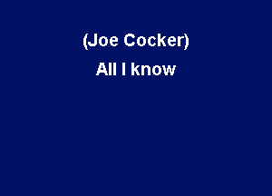 (Joe Cocker)
All I know