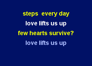 steps every day
love lifts us up
few hearts survive?

love lifts us up