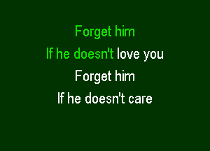 Forget him

If he doesn't love you

Forget him
If he doesn't care
