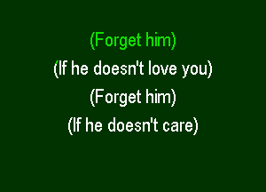 (Forget him)
(If he doesn't love you)

(Forget him)
(If he doesn't care)