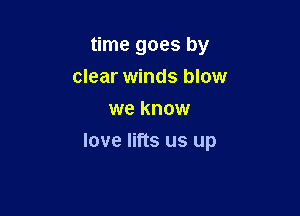 time goes by
clear winds blow
we know

love lifts us up