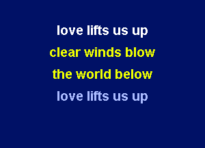 love lifts us up
clear winds blow
the world below

love lifts us up