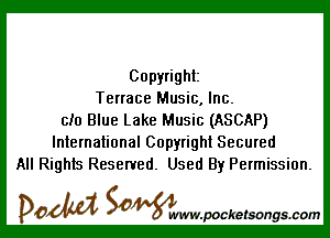 Copyright
Terrace Music, Inc.

ch) Blue Lake Music (ASCAP)
International Copyright Secured
All Rights Reserved. Used By Permission.

DOM SOWW.WCketsongs.com