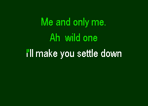 Me and only me.
Ah wild one

I'll make you settle down