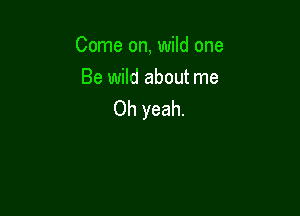 Come on, wild one
Be wild about me

Oh yeah.