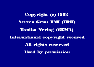 Copyright (c) 1963
Screen Gems ERII (BRII)
Tonikn Verlag (GERIA)

International copyright secured

All rights reserved

Used by permission