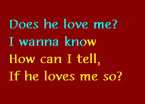 Does he love me?
I wanna know

How can I tell,
If he loves me so?