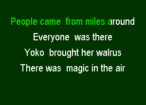 People came from miles around
Everyone was there

Yoko broughtherwalrus
There was magic in the air