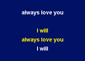 always love you

I will

always love you
I will