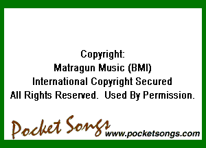 Copyright
Matragun Music (BMI)

International Copyright Secured
All Rights Reserved. Used By Permission.

DOM SOWW.WCketsongs.com