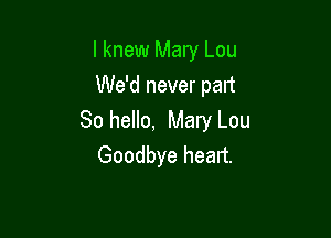 I knew Mary Lou
We'd never part

80 hello, Mary Lou
Goodbye heart.
