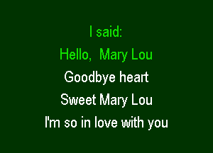 I saidr
Hello, Mary Lou

Goodbye heart
Sweet Mary Lou

I'm so in love with you