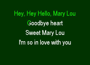 Hey, Hey Hello, Mary Lou
Goodbye heart
Sweet Mary Lou

I'm so in love with you
