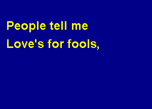 People tell me
Love's for fools,