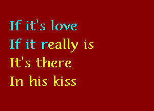 If it's love
If it really is

It's there
In his kiss