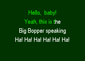 Hello, baby!
Yeah, this is the

Big Bopper speaking
Ha! Ha! Ha! Ha! Ha! Ha!