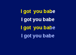 I got you babe
I got you babe

I got you babe
I got you babe