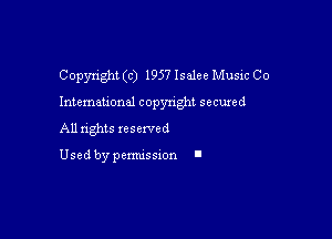 Copyright (c) 1957 Isalee Music Co

Intemau'onal copyright secured

All rights xesexved

Used by pemussxon I
