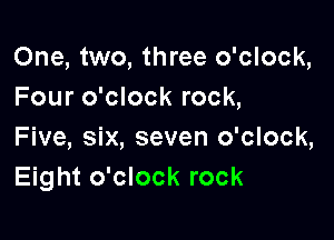One, two, three o'clock,
Four o'clock rock,

Five, six, seven o'clock,
Eight o'clock rock