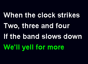 When the clock strikes
Two, three and four

If the band slows down
We'll yell for more