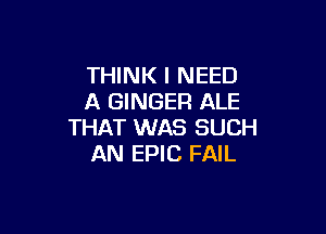 THINK I NEED
A GINGER ALE

THAT WAS SUCH
AN EPIC FAIL