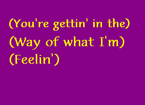 (You're gettin' in the)
(Way of what I'm)

(Feelin')