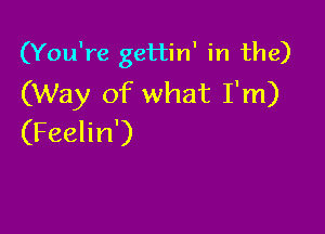 (You're gettin' in the)
(Way of what I'm)

(Feelin')