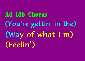 Ad Lib Chorus
(You're gettin' in the)

(Way of what I'm)
(Feelin')