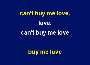 can't buy me love.
love.
can't buy me love

buy me love