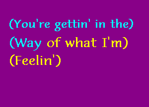 (You're gettin' in the)
(Way of what I'm)

(Feelin')