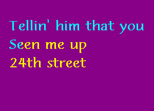 Tellin' him that you
Seen me up

24th street