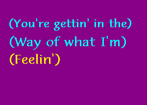 (You're gettin' in the)
(Way of what I'm)

(Feelin')