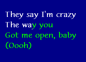 They say I'm crazy
The way you

Got me open, baby
(Oooh)