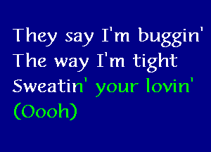 They say I'm buggin'
The way I'm tight

Sweatin' your lovin'

(Oooh)