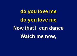 do you love me

do you love me
Now that I can dance
Watch me now,